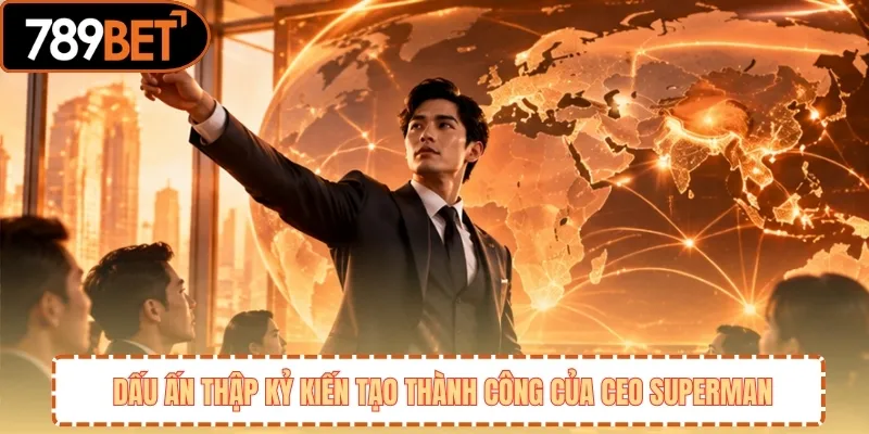 Dấu ấn thập kỷ kiến tạo thành công của CEO Superman 