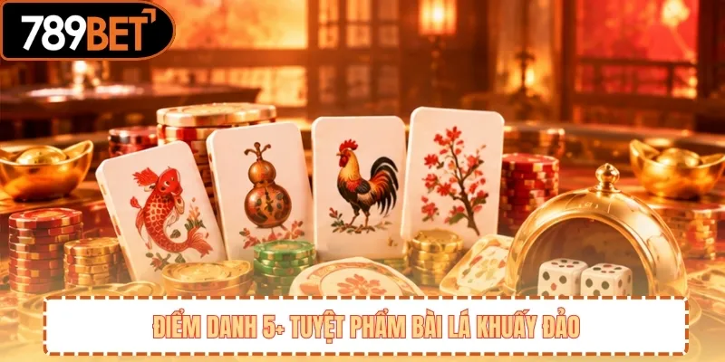Điểm danh 5+ tuyệt phẩm bài lá khuấy đảo 