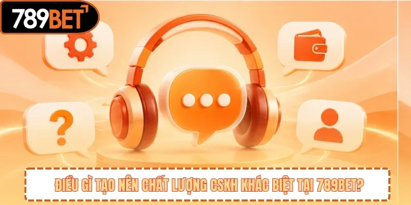 Điều gì tạo nên chất lượng CSKH khác biệt tại 789BET? 