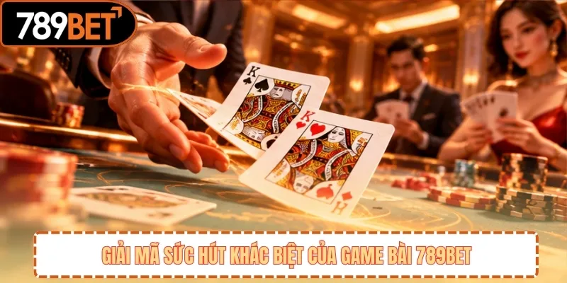 Giải mã sức hút khác biệt của game bài 789BET 