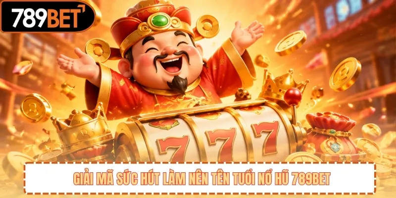 Giải mã sức hút làm nên tên tuổi nổ hũ 789BET