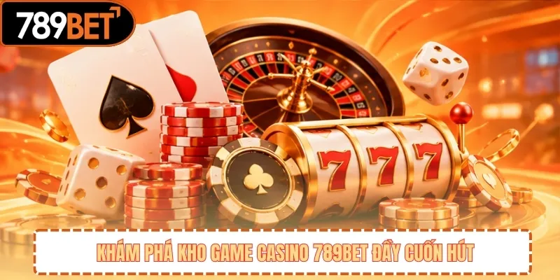 Khám Phá Kho Game Casino 789BET Đầy Cuốn Hút 