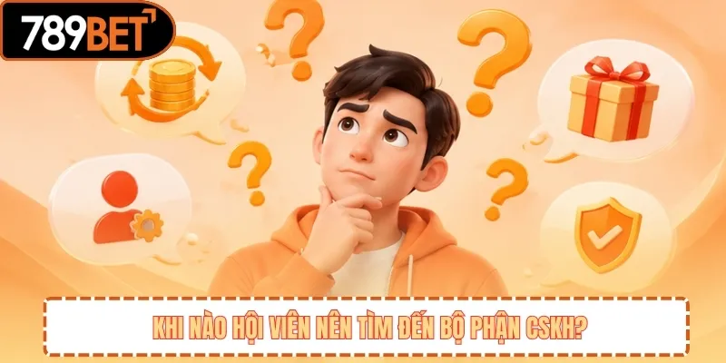 Khi nào hội viên nên tìm đến bộ phận CSKH?