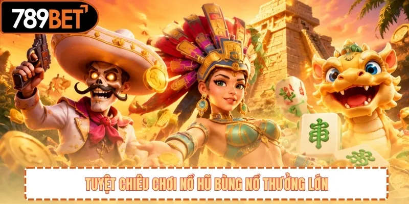 Tuyệt chiêu chơi nổ hũ bùng nổ thưởng lớn 