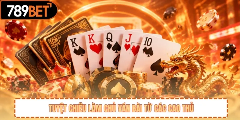 Tuyệt chiêu làm chủ ván bài từ các cao thủ 